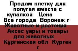 Продам клетку для попугая вместе с купалкой › Цена ­ 250 - Все города, Воронеж г. Животные и растения » Аксесcуары и товары для животных   . Курганская обл.,Курган г.